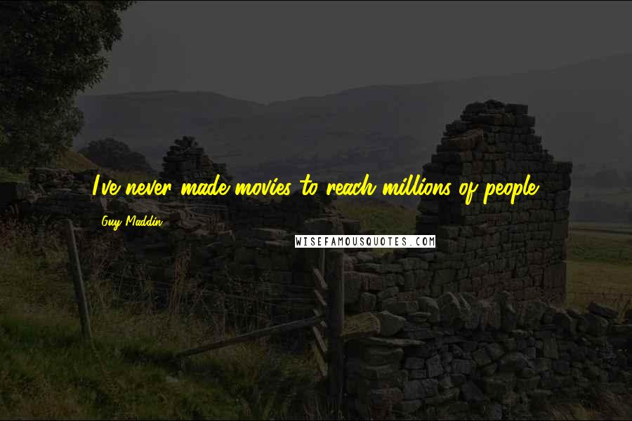 Guy Maddin quotes: I've never made movies to reach millions of people.