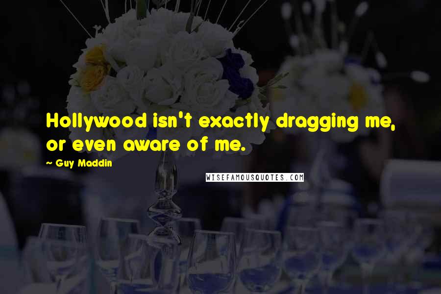 Guy Maddin quotes: Hollywood isn't exactly dragging me, or even aware of me.