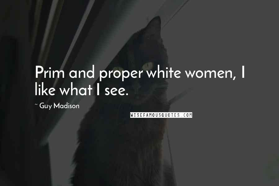 Guy Madison quotes: Prim and proper white women, I like what I see.
