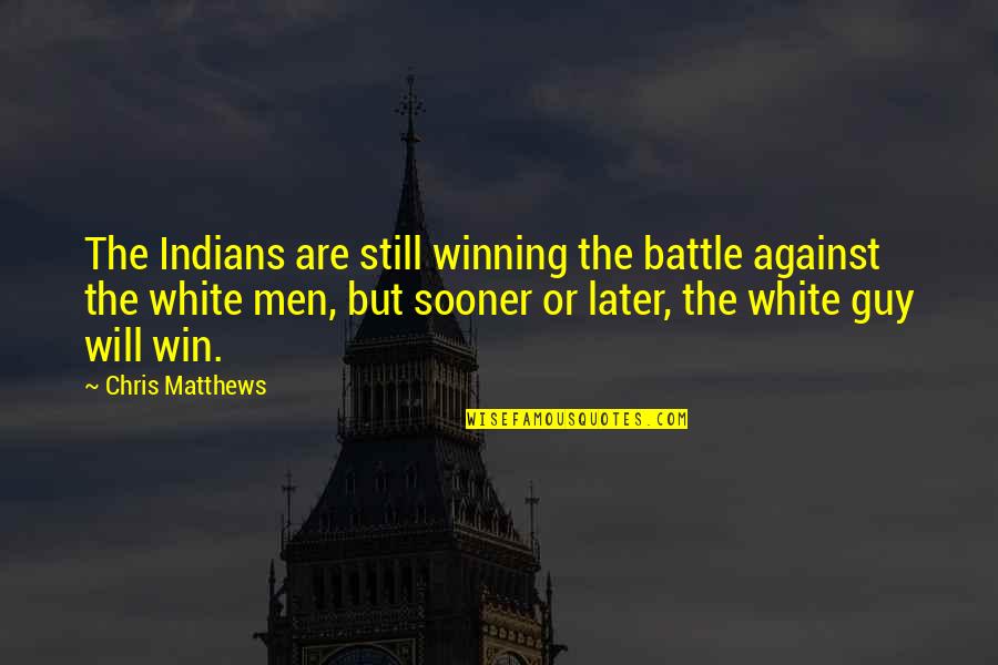 Guy Man Quotes By Chris Matthews: The Indians are still winning the battle against