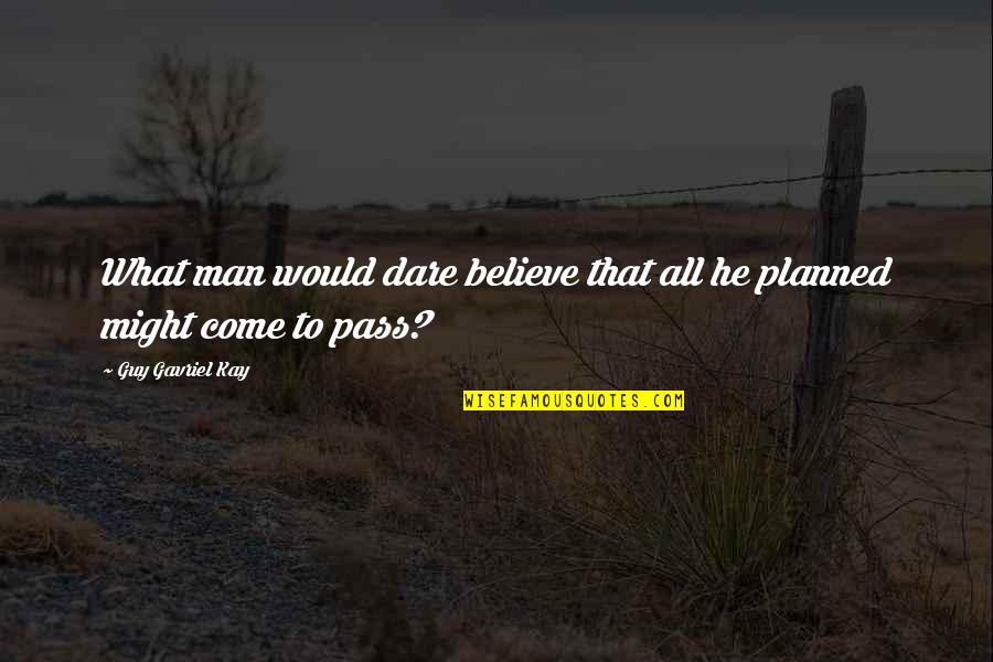 Guy Man Quotes By Guy Gavriel Kay: What man would dare believe that all he