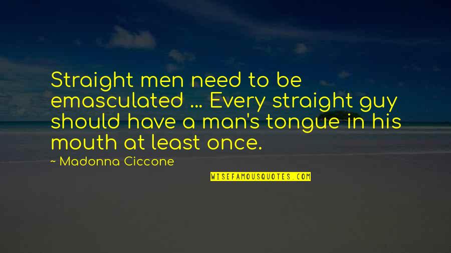 Guy Man Quotes By Madonna Ciccone: Straight men need to be emasculated ... Every