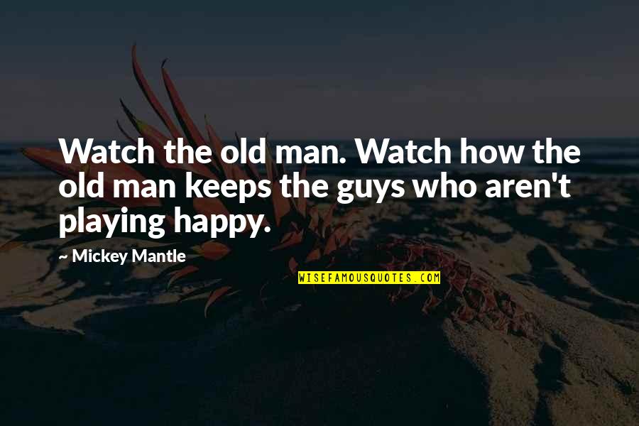 Guy Man Quotes By Mickey Mantle: Watch the old man. Watch how the old