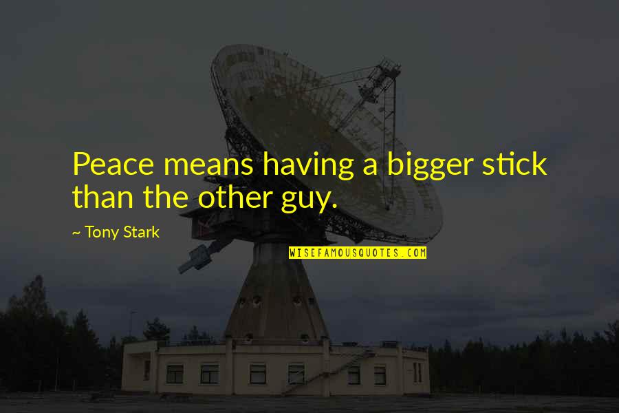 Guy Man Quotes By Tony Stark: Peace means having a bigger stick than the