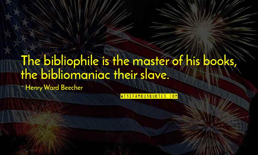 Guy Martin Best Quotes By Henry Ward Beecher: The bibliophile is the master of his books, Guy Martin Best Quotes By Henry Ward Beecher: The bibliophile is the master of his books,