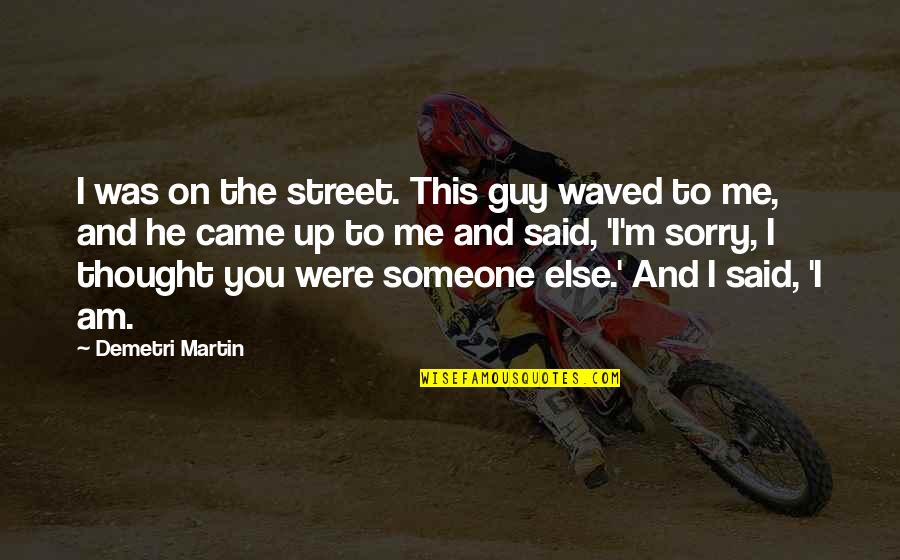 Guy Martin Quotes By Demetri Martin: I was on the street. This guy waved