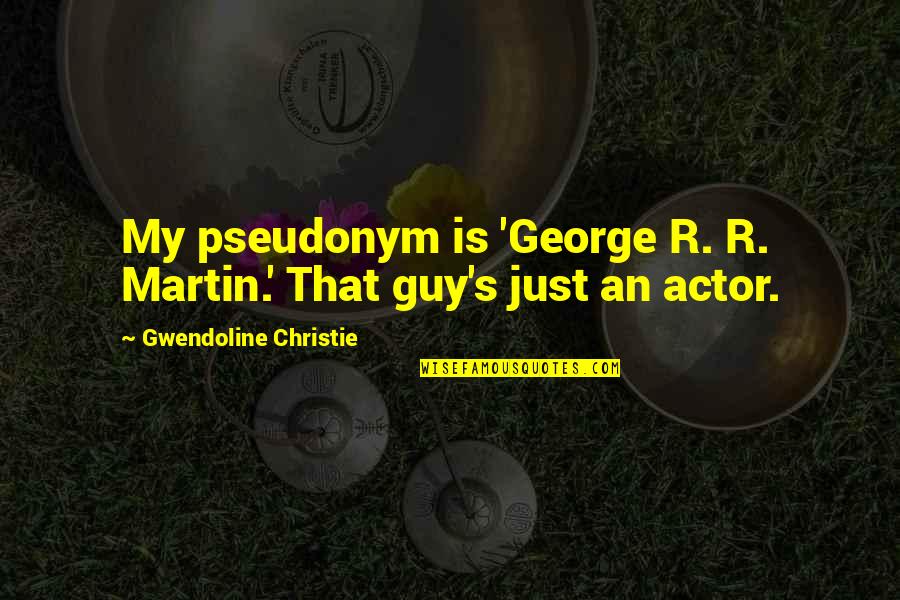 Guy Martin Quotes By Gwendoline Christie: My pseudonym is 'George R. R. Martin.' That