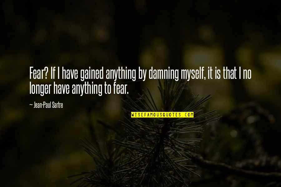 Guy Montag Protagonist Quotes By Jean-Paul Sartre: Fear? If I have gained anything by damning