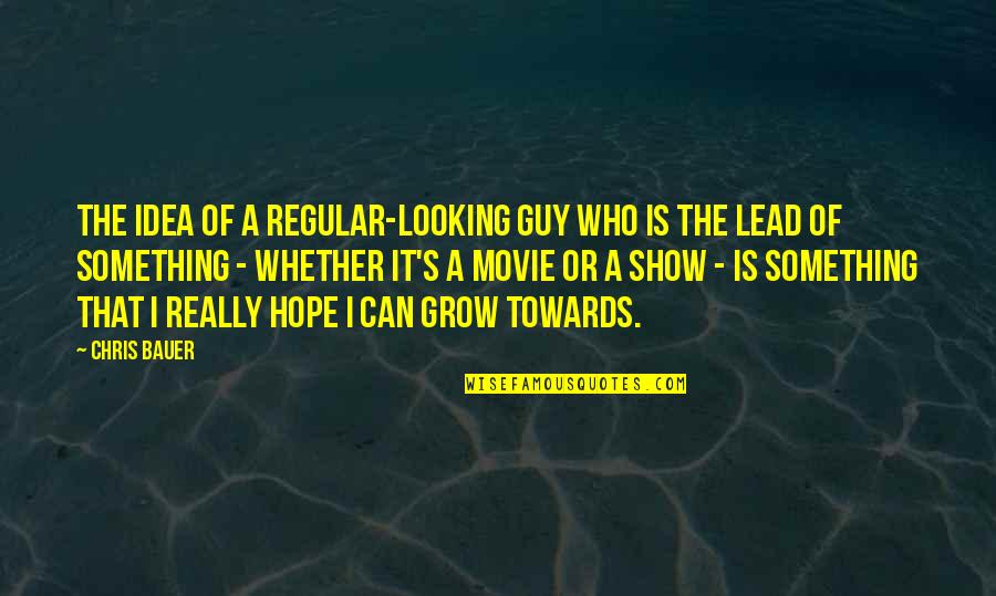 Guy Movie Quotes By Chris Bauer: The idea of a regular-looking guy who is Guy Movie Quotes By Chris Bauer: The idea of a regular-looking guy who is