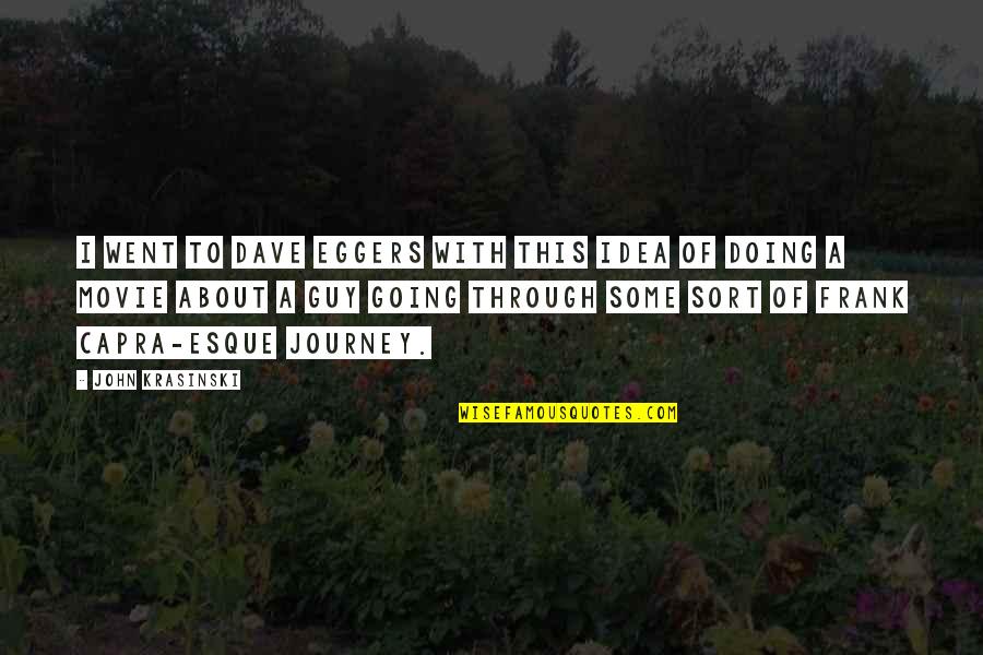 Guy Movie Quotes By John Krasinski: I went to Dave Eggers with this idea Guy Movie Quotes By John Krasinski: I went to Dave Eggers with this idea