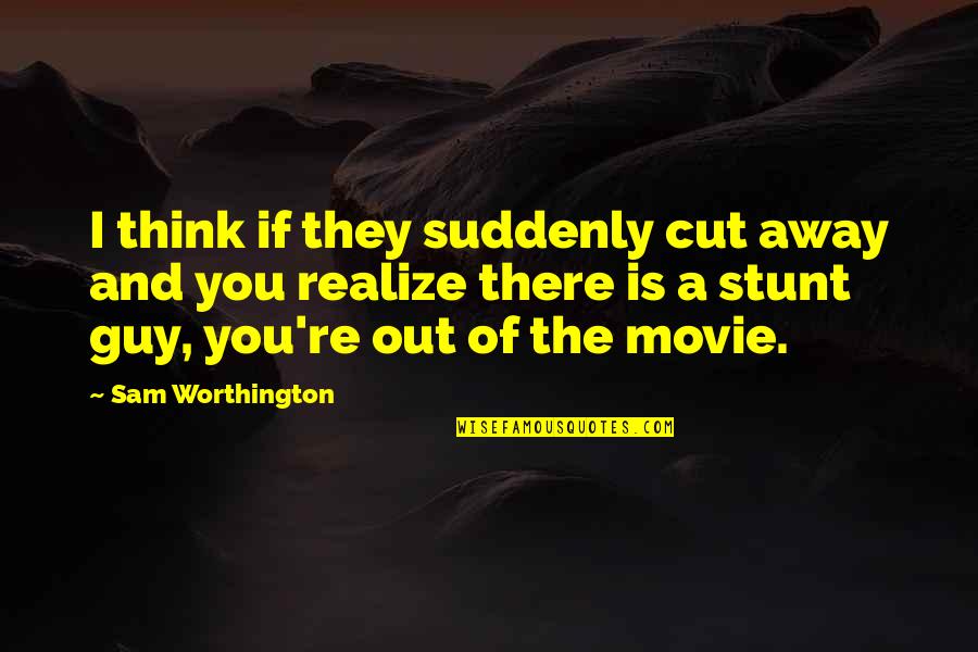 Guy Movie Quotes By Sam Worthington: I think if they suddenly cut away and Guy Movie Quotes By Sam Worthington: I think if they suddenly cut away and