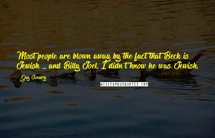 Guy Oseary quotes: Most people are blown away by the fact that Beck is Jewish ... and Billy Joel. I didn't know he was Jewish. Guy Oseary quotes: Most people are blown away by the fact that Beck is Jewish ... and Billy Joel. I didn't know he was Jewish.