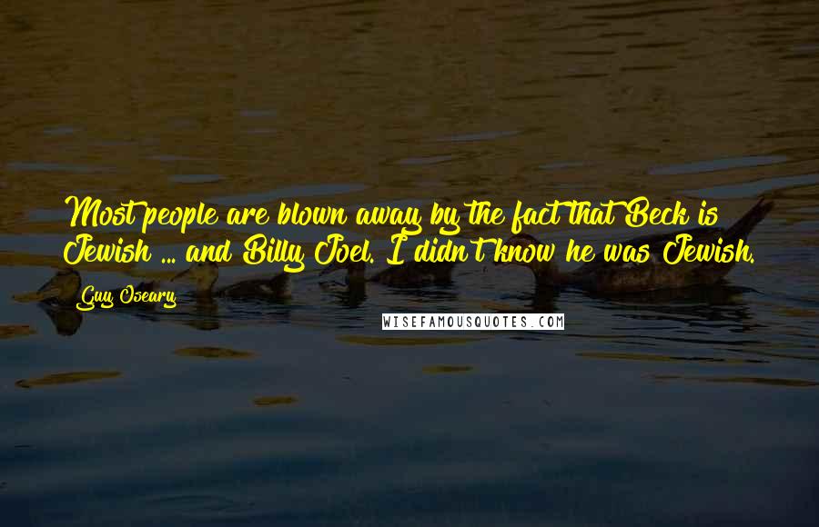 Guy Oseary quotes: Most people are blown away by the fact that Beck is Jewish ... and Billy Joel. I didn't know he was Jewish.