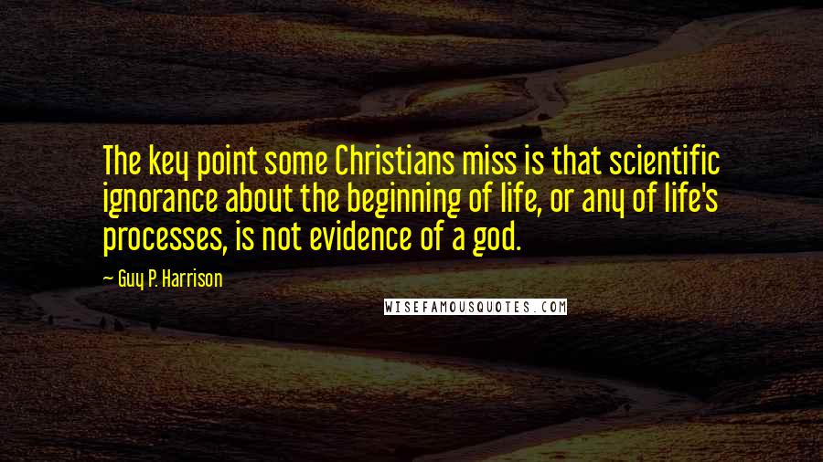 Guy P. Harrison quotes: The key point some Christians miss is that scientific ignorance about the beginning of life, or any of life's processes, is not evidence of a god.