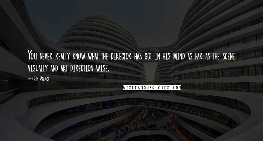 Guy Pearce quotes: You never really know what the director has got in his mind as far as the scene visually and art direction wise.