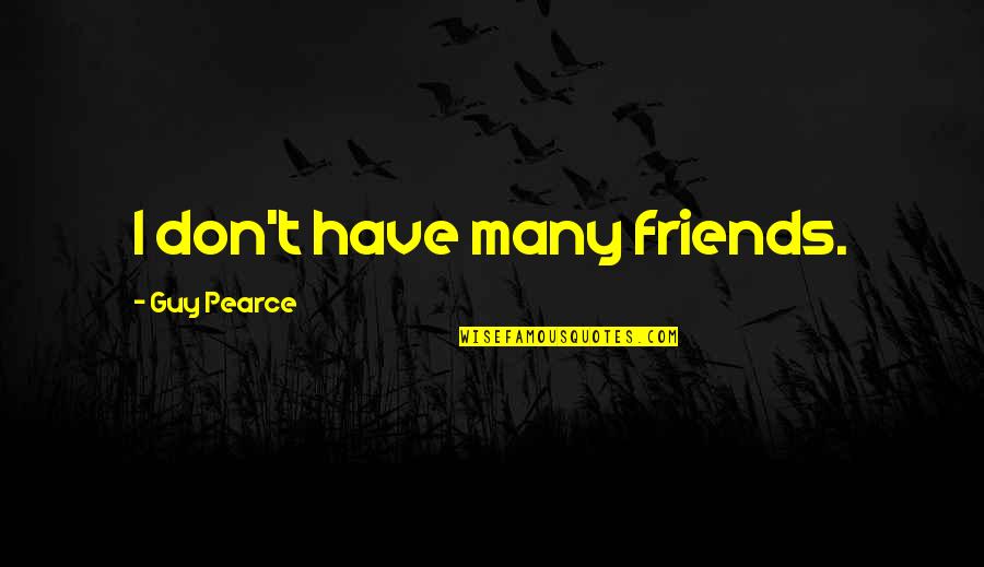 Guy Pearce Quotes By Guy Pearce: I don't have many friends.