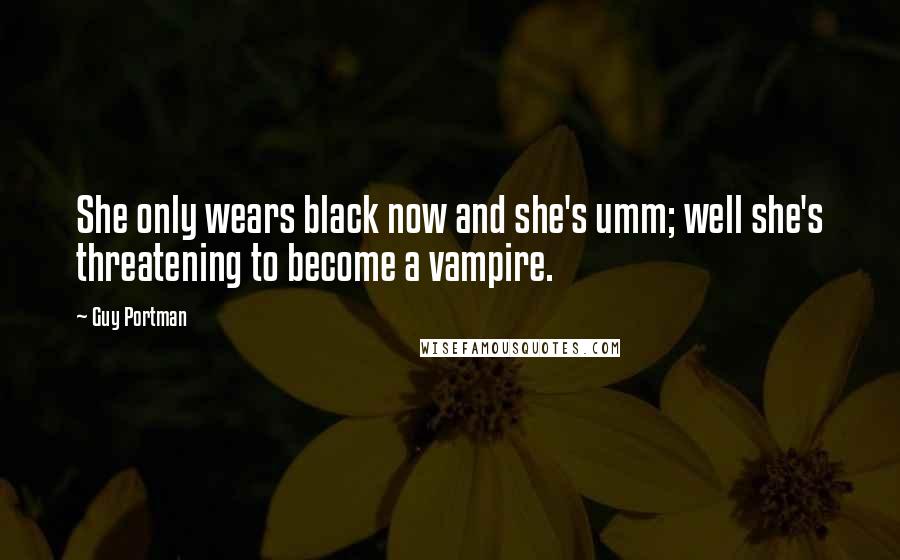 Guy Portman quotes: She only wears black now and she's umm; well she's threatening to become a vampire.