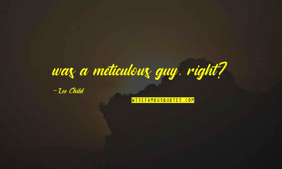 Guy Quotes By Lee Child: was a meticulous guy, right?