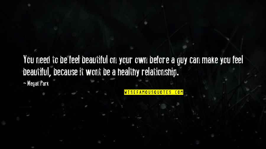 Guy Relationship Quotes By Megan Park: You need to be feel beautiful on your Guy Relationship Quotes By Megan Park: You need to be feel beautiful on your