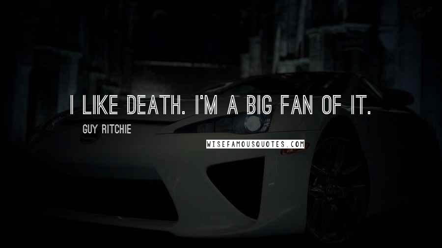 Guy Ritchie quotes: I like death. I'm a big fan of it.