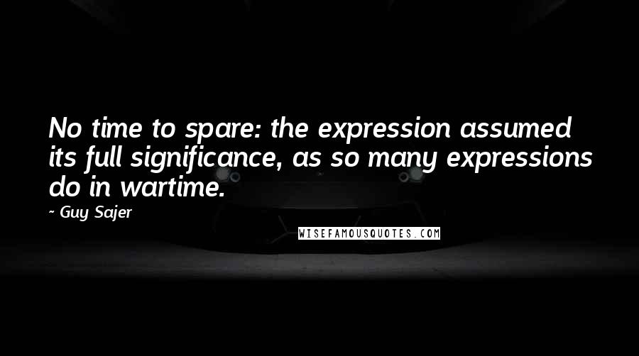 Guy Sajer quotes: No time to spare: the expression assumed its full significance, as so many expressions do in wartime.