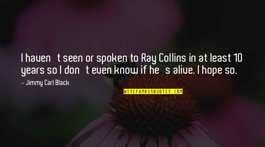 Guy Smiley Quotes By Jimmy Carl Black: I haven't seen or spoken to Ray Collins Guy Smiley Quotes By Jimmy Carl Black: I haven't seen or spoken to Ray Collins