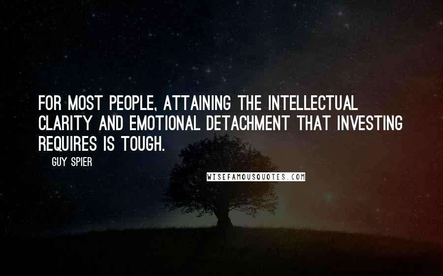 Guy Spier quotes: For most people, attaining the intellectual clarity and emotional detachment that investing requires is tough.