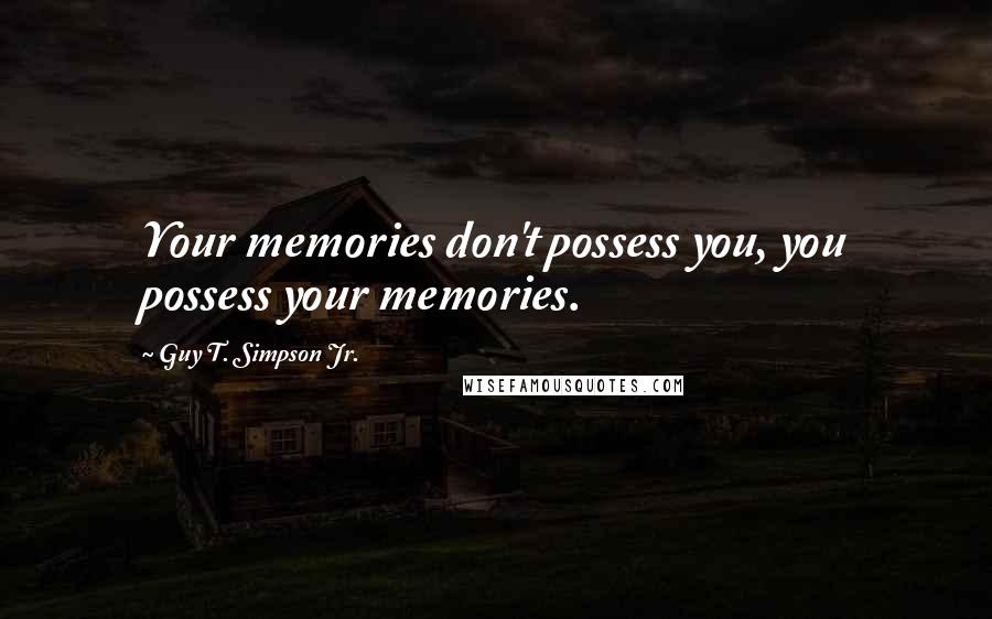Guy T. Simpson Jr. quotes: Your memories don't possess you, you possess your memories.