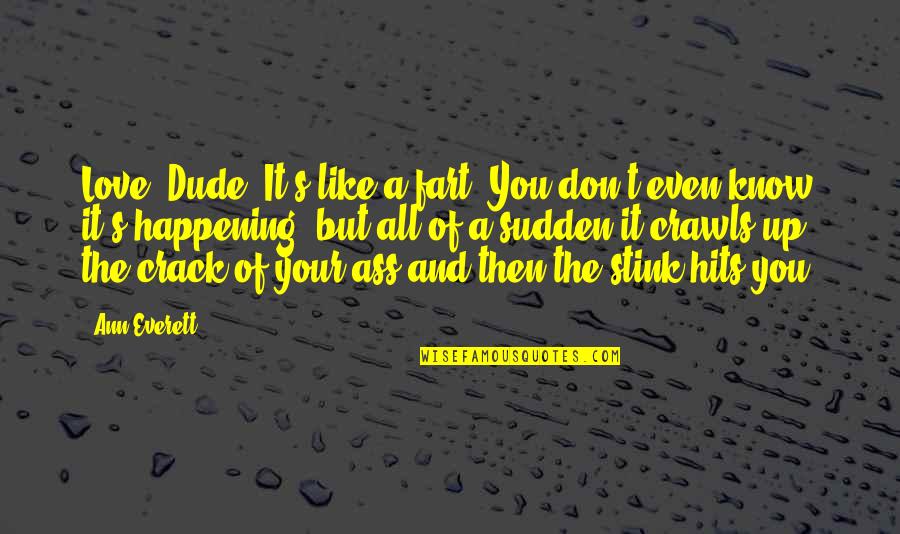 Guy Talk Quotes By Ann Everett: Love? Dude. It's like a fart. You don't Guy Talk Quotes By Ann Everett: Love? Dude. It's like a fart. You don't