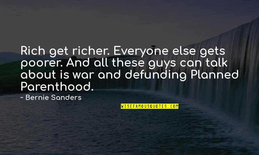 Guy Talk Quotes By Bernie Sanders: Rich get richer. Everyone else gets poorer. And Guy Talk Quotes By Bernie Sanders: Rich get richer. Everyone else gets poorer. And