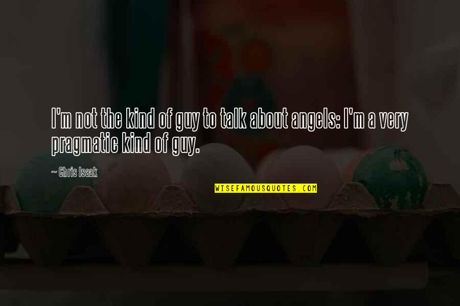 Guy Talk Quotes By Chris Isaak: I'm not the kind of guy to talk