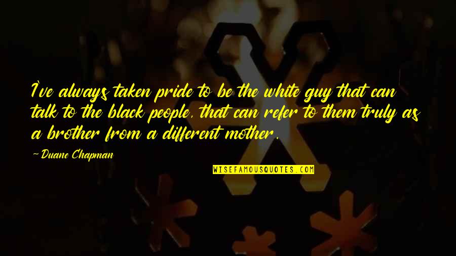 Guy Talk Quotes By Duane Chapman: I've always taken pride to be the white Guy Talk Quotes By Duane Chapman: I've always taken pride to be the white