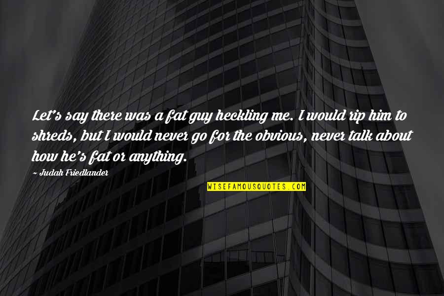 Guy Talk Quotes By Judah Friedlander: Let's say there was a fat guy heckling Guy Talk Quotes By Judah Friedlander: Let's say there was a fat guy heckling