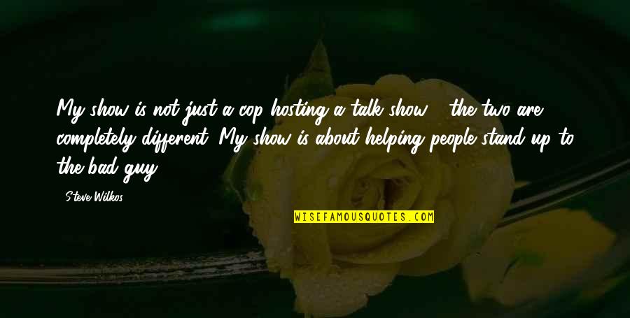 Guy Talk Quotes By Steve Wilkos: My show is not just a cop hosting Guy Talk Quotes By Steve Wilkos: My show is not just a cop hosting