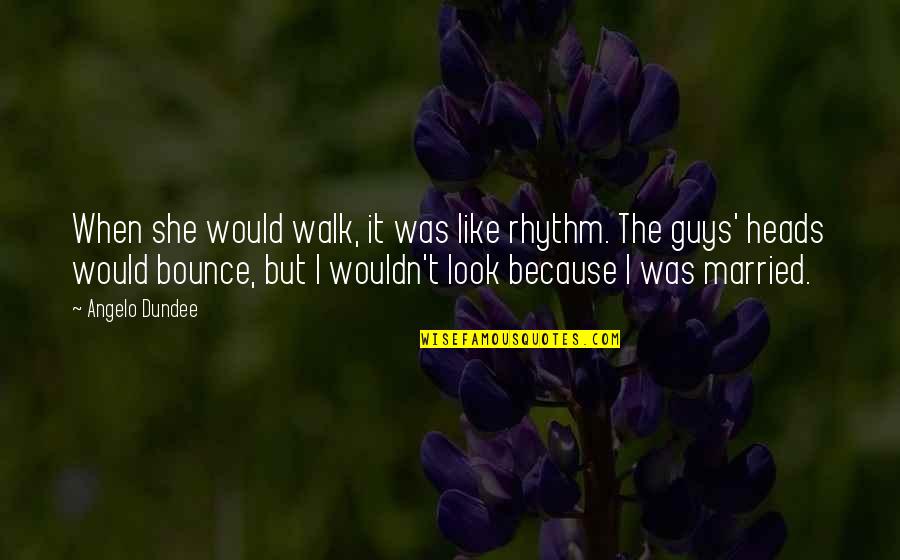 Guy That Looks Quotes By Angelo Dundee: When she would walk, it was like rhythm. Guy That Looks Quotes By Angelo Dundee: When she would walk, it was like rhythm.