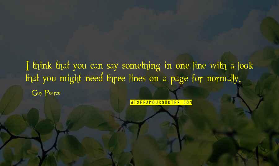 Guy That Looks Quotes By Guy Pearce: I think that you can say something in Guy That Looks Quotes By Guy Pearce: I think that you can say something in