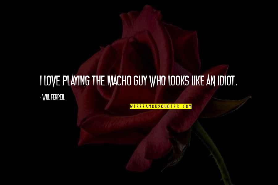 Guy That Looks Quotes By Will Ferrell: I love playing the macho guy who looks Guy That Looks Quotes By Will Ferrell: I love playing the macho guy who looks