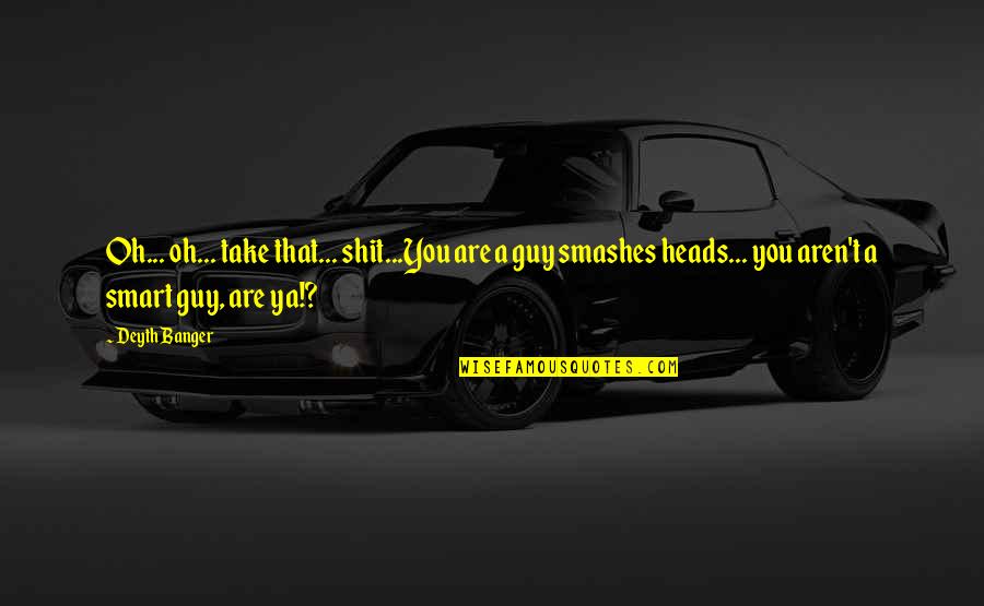 Guy That Smashes Quotes By Deyth Banger: Oh... oh... take that... shit...You are a guy