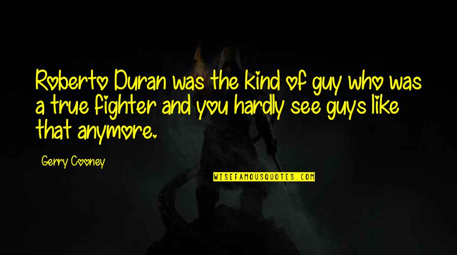 Guy That You Like Quotes By Gerry Cooney: Roberto Duran was the kind of guy who