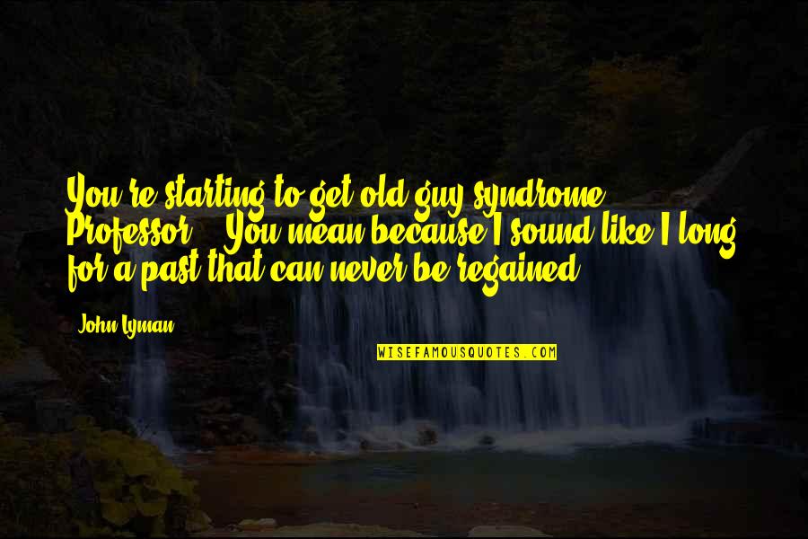 Guy That You Like Quotes By John Lyman: You're starting to get old guy syndrome, Professor."