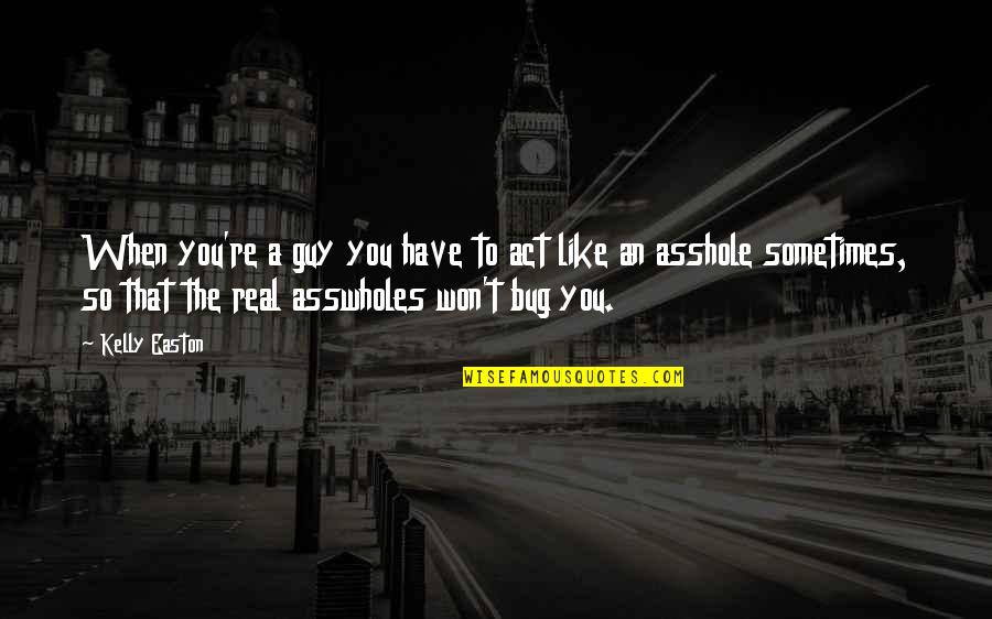 Guy That You Like Quotes By Kelly Easton: When you're a guy you have to act Guy That You Like Quotes By Kelly Easton: When you're a guy you have to act