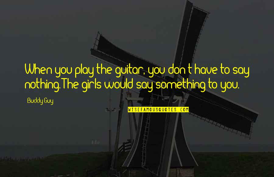 Guy To Girl Quotes By Buddy Guy: When you play the guitar, you don't have