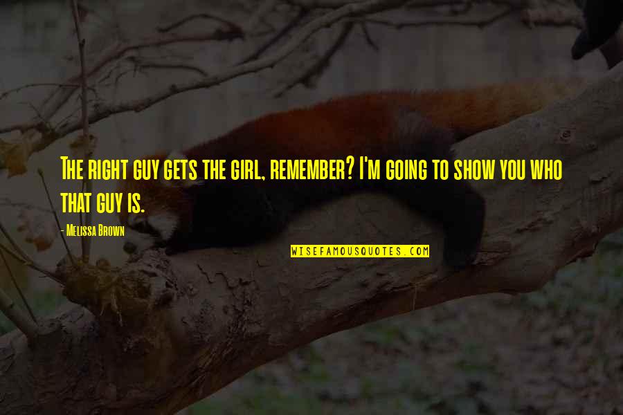 Guy To Girl Quotes By Melissa Brown: The right guy gets the girl, remember? I'm