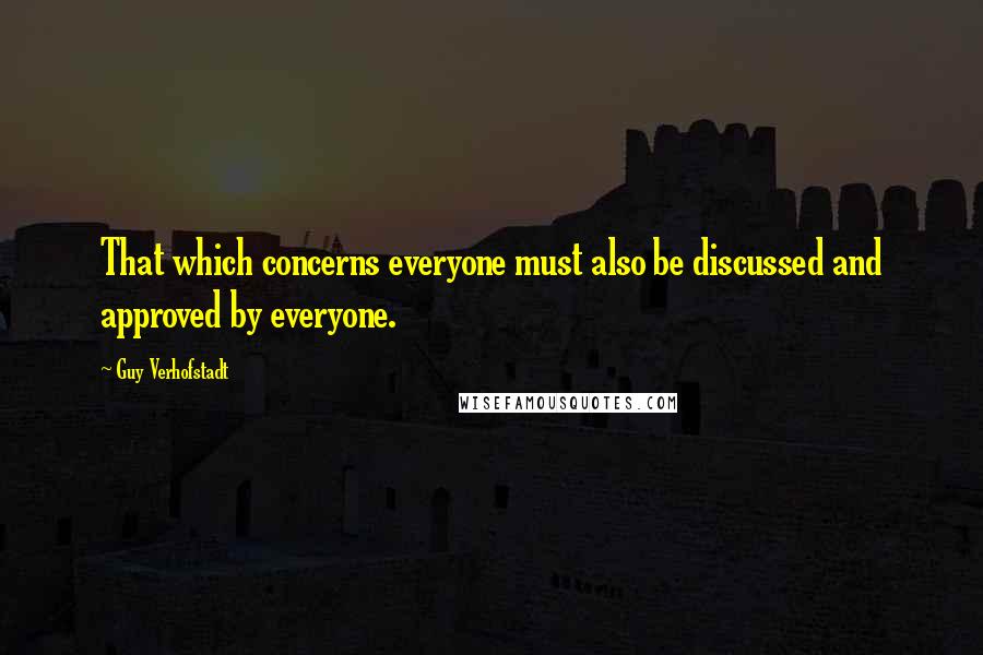 Guy Verhofstadt quotes: That which concerns everyone must also be discussed and approved by everyone.
