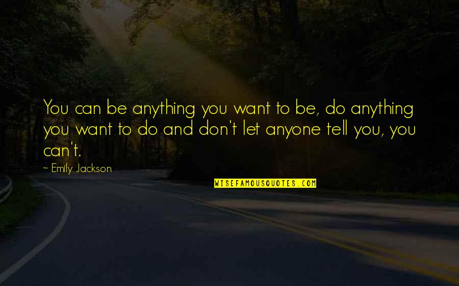 Guy With Sunglasses Quotes By Emily Jackson: You can be anything you want to be, Guy With Sunglasses Quotes By Emily Jackson: You can be anything you want to be,
