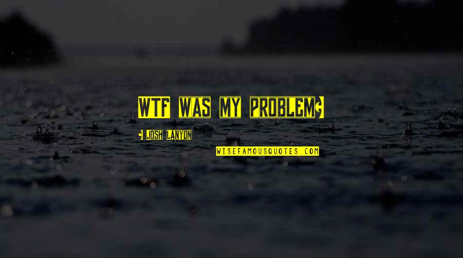 Guy You Like Likes Another Girl Quotes By Josh Lanyon: WTF was my problem? Guy You Like Likes Another Girl Quotes By Josh Lanyon: WTF was my problem?