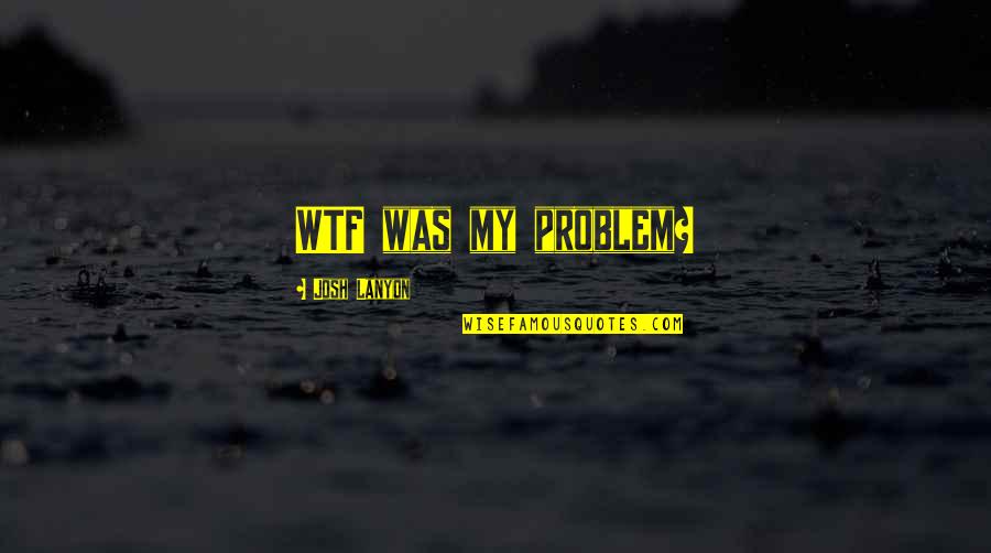 Guy You Like Likes Another Girl Quotes By Josh Lanyon: WTF was my problem?