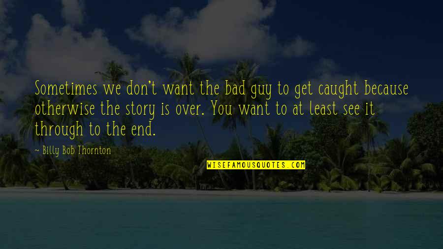 Guy You Want Quotes By Billy Bob Thornton: Sometimes we don't want the bad guy to