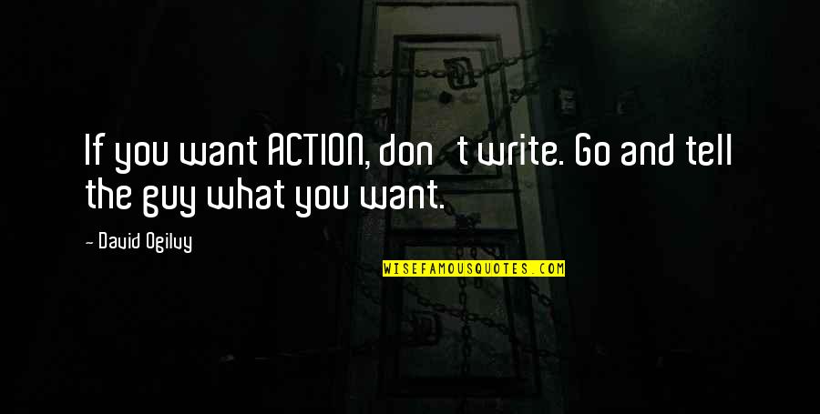 Guy You Want Quotes By David Ogilvy: If you want ACTION, don't write. Go and