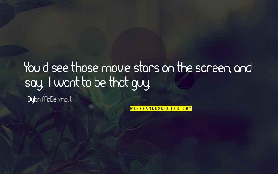 Guy You Want Quotes By Dylan McDermott: You'd see those movie stars on the screen,
